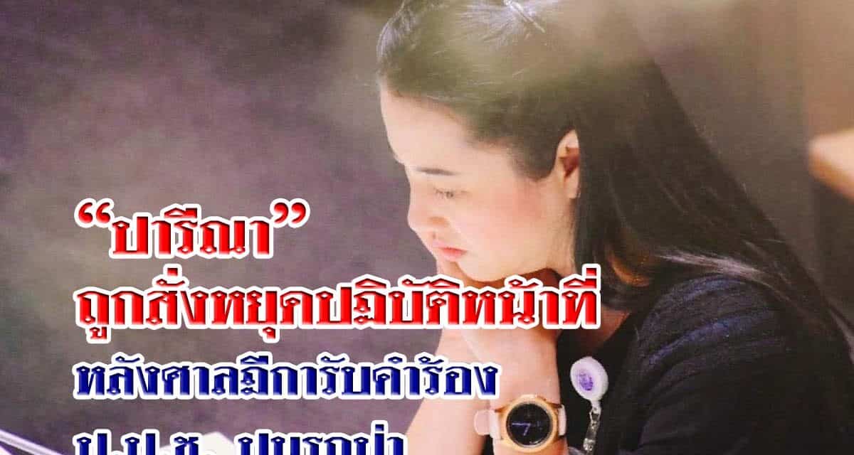 “ปารีณา” ถูกสั่งหยุดปฏิบัติหน้าที่ หลังศาลฎีการับคำร้อง ป.ป.ช. ปมรุกป่า