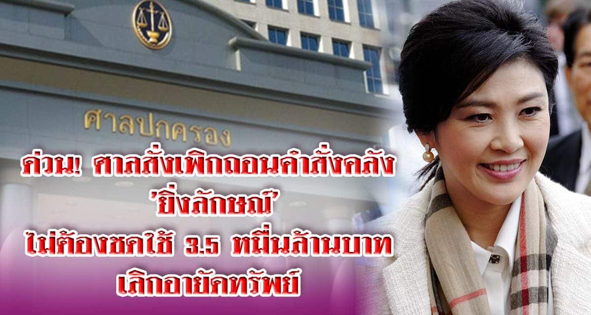 ด่วน! ศาลสั่งเพิกถอนคำสั่งคลัง ‘ยิ่งลักษณ์’ไม่ต้องชดใช้ 3.5 หมื่นล้านบาท-เลิกอายัดทรัพย์