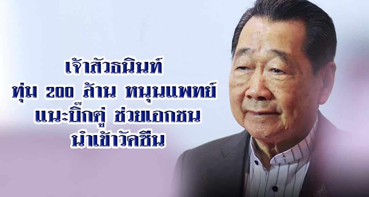เจ้าสัวธนินท์ ทุ่ม 200 ล้าน หนุนแพทย์ แนะบิ๊กตู่ ช่วยเอกชนนำเข้าวัคซีน