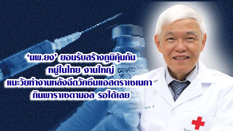 ‘นพ.ยง’ ยอมรับสร้างภูมิคุ้มกัน หมู่ในไทย งานใหญ่ แนะวัยทำงานหลังฉีดวัคซีนแอสตราเซเนกา  กินพาราเซตามอล รอได้เลย