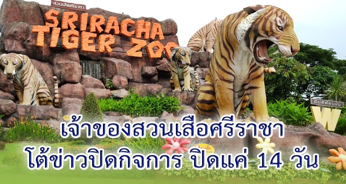เจ้าของ’สวนเสือศรีราชา’โต้ปิดกิจการ แค่หยุด14วันหนีโควิด