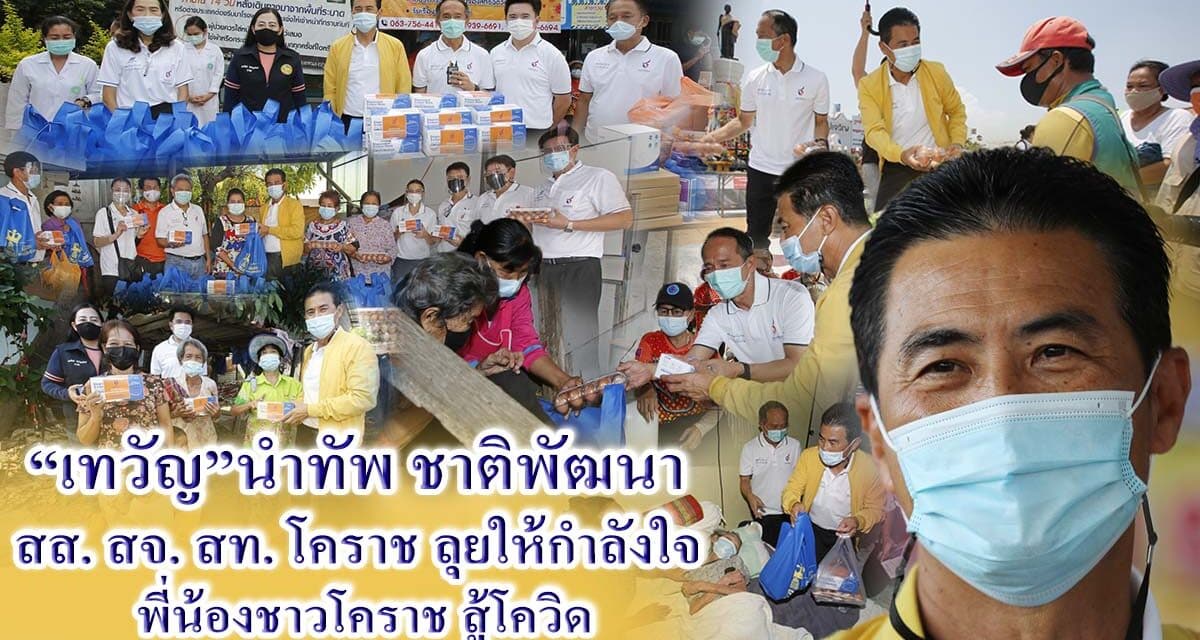 “เทวัญ”นำทัพชาติพัฒนา สส. สจ. สท.โคราช ลุยให้กำลังใจพี่น้องชาวโคราช สู้โควิด