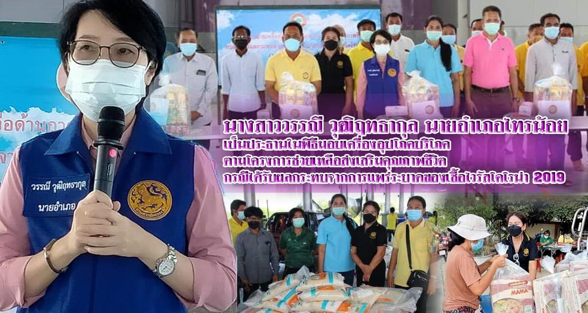 นางสาววรรณี วุฒิฤทธากุล นายอำเภอไทรน้อย เป็นประธานในพิธีมอบเครื่องอุปโภคบริโภค  ตามโครงการช่วยเหลือส่งเสริมคุณภาพชีวิต กรณีได้รับผลกระทบจากการแพร่ระบาดของเชื้อไวรัสโคโรน่า 2019
