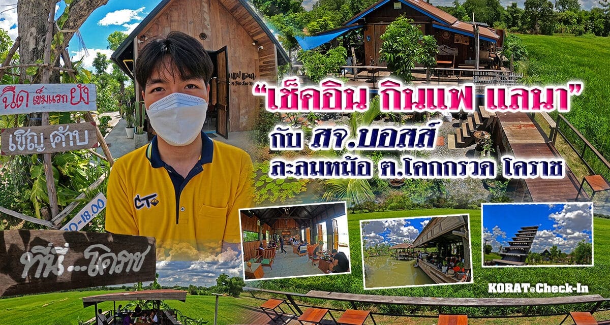 “เช็คอิน กินแฟ แลนา” กับ สจ.บอสส์ ละลมหม้อ ต.โคกกรวด โคราช