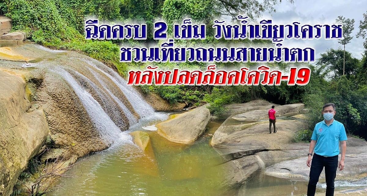 ฉีดครบ 2 เข็ม วังน้ำเขียวโคราช ชวนเที่ยวถนนสายน้ำตก หลังปลดล็อคโควิด19