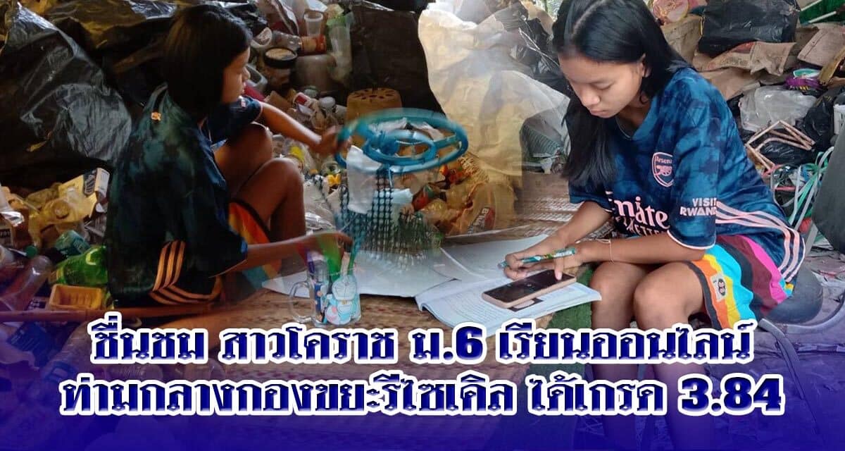ชื่นชม สาวโคราช ม.6 เรียนออนไลน์ท่ามกลางกองขยะรีไซเคิล ได้เกรด 3.84