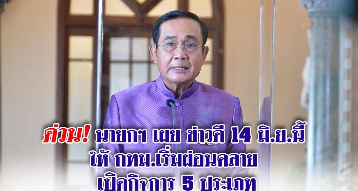 ด่วน! นายกฯ เผย ข่าวดี 14 มิ.ย.นี้  ให้ กทม.เริ่มผ่อนคลาย  เปิดกิจการ 5 ประเภท
