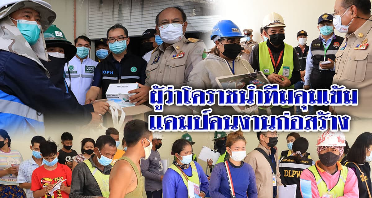 ผู้ว่าโคราชนำทีมคุมเข้ม แคมป์คนงานก่อสร้างป้องกันการแพร่ระบาดเชื้อไวรัสโควิด-19 ห่วงแคมป์คนงาน-โรงงาน-เรือนจำ