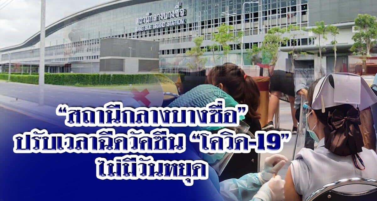 “สถานีกลางบางซื่อ” ปรับเวลาฉีดวัคซีน”โควิด-19″ ใหม่ ไม่มีวันหยุด