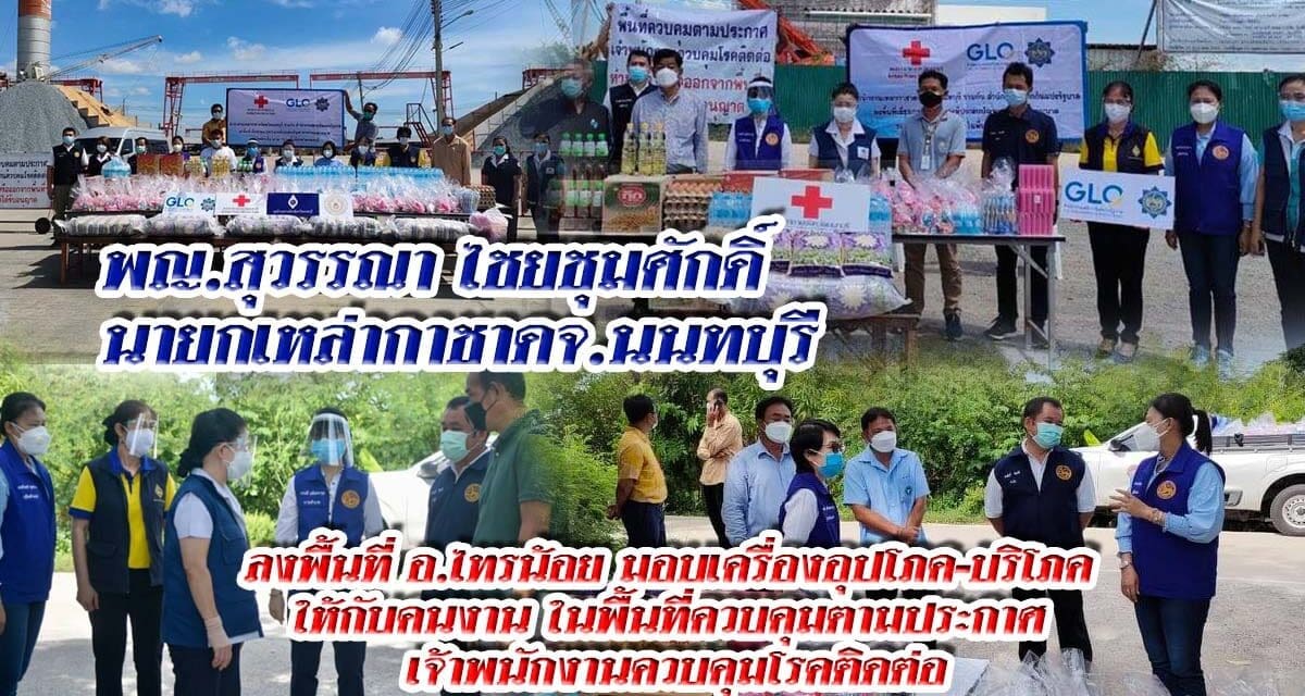 พญ.สุวรรณา ไชยชุมศักดิ์  นายกเหล่ากาชาดจ.นนทบุรี  ลงพื้นที่มอบเครื่องอุปโภค-บริโภค ให้กับคนงาน  ในพื้นที่ควบคุมตามประกาศ เจ้าพนักงานควบคุมโรคติดต่อ