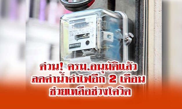 ด่วน! ครม.อนุมัติแล้ว ลดค่าน้ำค่าไฟอีก 2 เดือน ช่วยเหลือช่วงโควิด