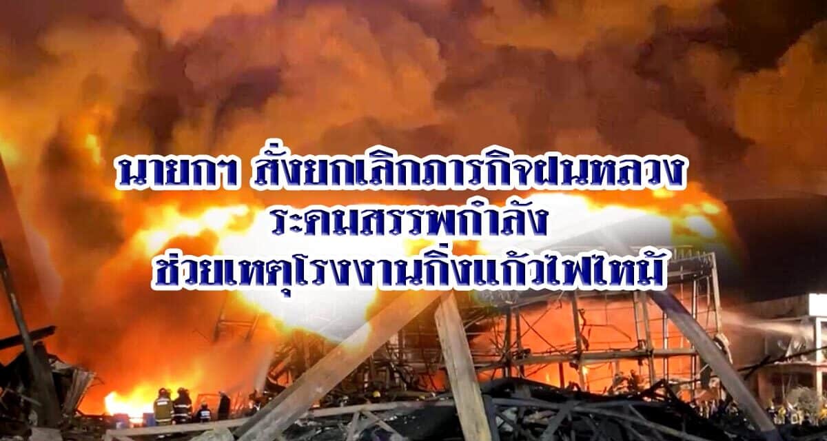 นายกฯ สั่งยกเลิกภารกิจฝนหลวง ระดมสรรพกำลังช่วยเหตุโรงงานกิ่งแก้วไฟไหม้