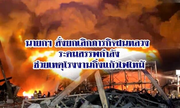 นายกฯ สั่งยกเลิกภารกิจฝนหลวง ระดมสรรพกำลังช่วยเหตุโรงงานกิ่งแก้วไฟไหม้