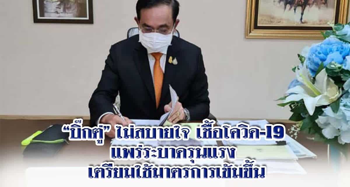 “บิ๊กตู่” ไม่สบายใจเชื้อโควิด-19 แพร่ระบาดรุนแรง เตรียมใช้มาตรการเข้มขึ้น