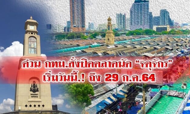 ด่วน กทม.สั่งปิดตลาดนัด “จตุจักร” เริ่มวันนี้.! ถึง 29 ก.ค.64