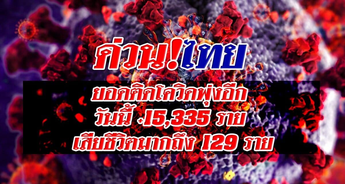 ด่วน!ไทย ยอดติดโควิดพุ่งอีก  วันนี้ +15,335 ราย  เสียชีวิตมากถึง 129 ราย