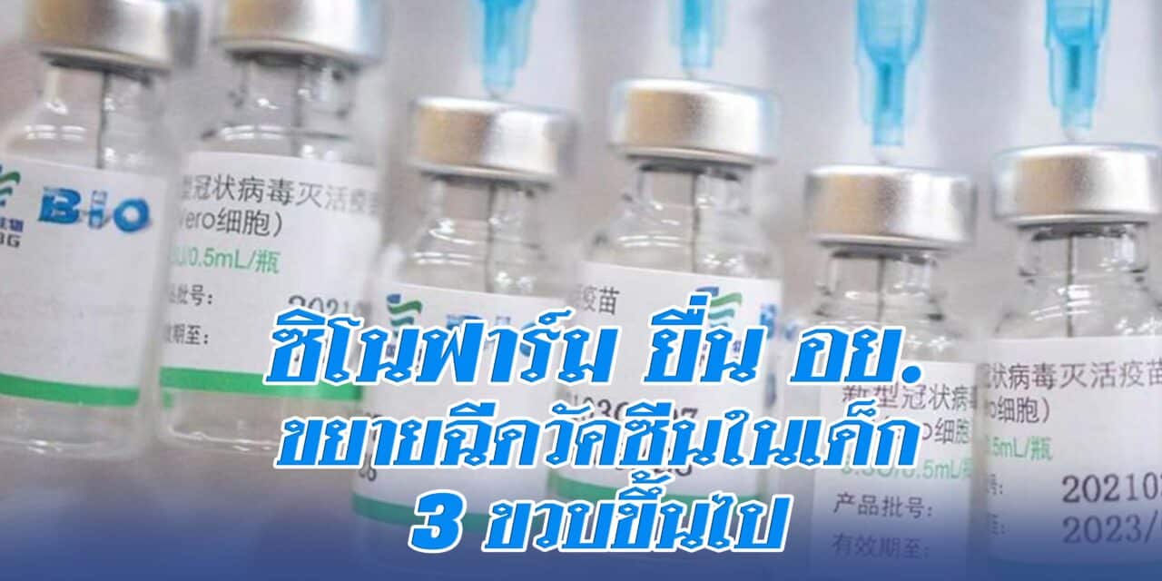 ซิโนฟาร์ม ยื่น อย. ขยายฉีดวัคซีนในเด็ก 3 ขวบขึ้นไป โดยจะใช้เวลาพิจารณาไม่เกินเดือนนี้