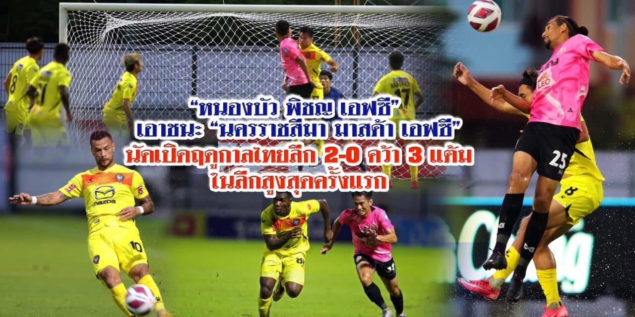 “หนองบัว พิชญ เอฟซี” เอาชนะ “นครราชสีมา มาสด้า เอฟซี” นัดเปิดฤดูกาลไทยลีก 2-0 คว้า 3 แต้ม ในลีกสูงสุดครั้งแรก