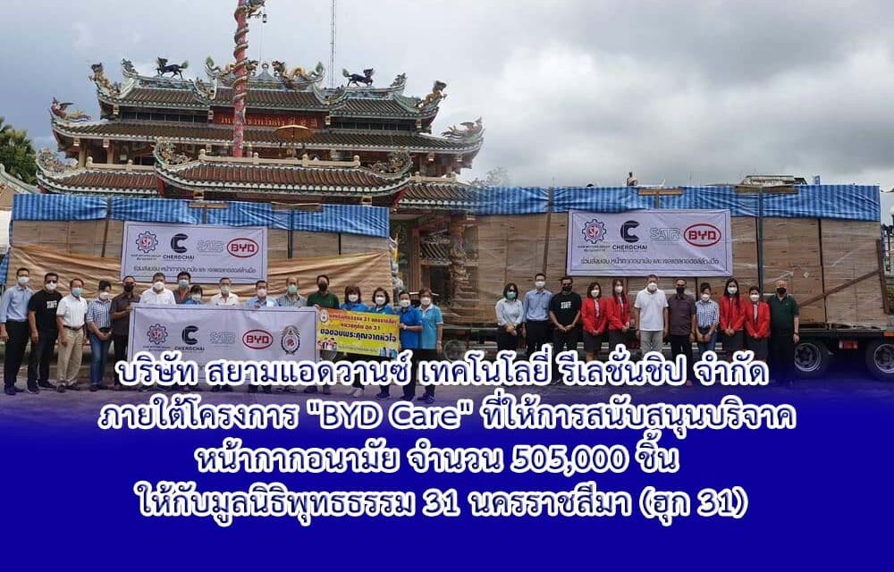 บริษัท สยามแอดวานซ์ เทคโนโลยี่ รีเลชั่นชิป จำกัด   ภายใต้โครงการ “BYD Care” ที่ให้การสนับสนุนบริจาค หน้ากากอนามัย จำนวน 505,000 ชิ้น   ให้กับมูลนิธิพุทธธรรม 31 นครราชสีมา (ฮุก 31)