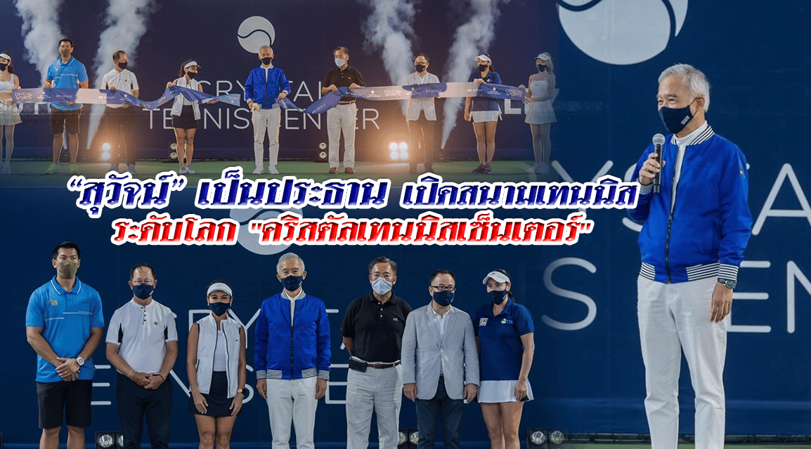 “สุวัจน์” เป็นประธานเปิดสนามเทนนิสระดับโลก “คริสตัลเทนนิสเซ็นเตอร์”