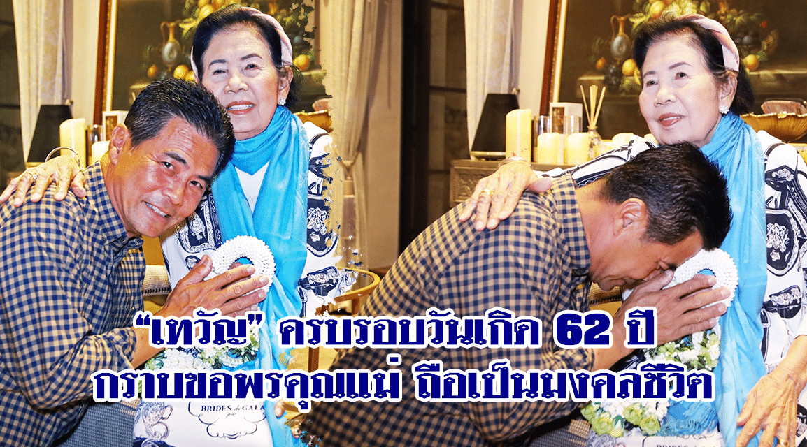 “เทวัญ” ครบรอบวันเกิด 62 ปี  กราบขอพรคุณแม่ ถือเป็นมงคลชีวิต