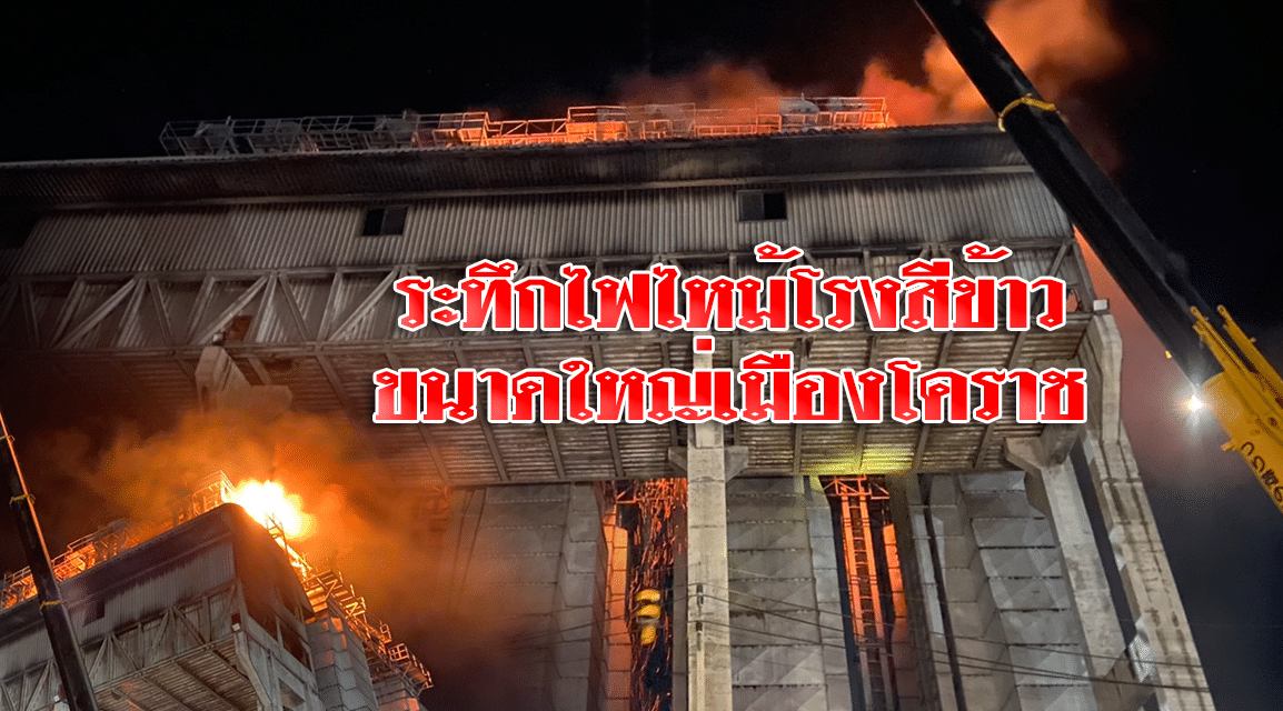 ระทึกไฟไหม้โรงสีข้าว ขนาดใหญ่เมืองโคราช ความเสียหายหลายสิบล้านบาท