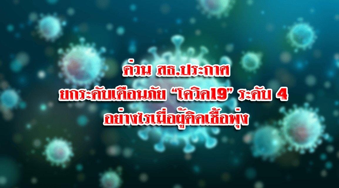 ด่วน สธ.ประกาศยกระดับเตือนภัย “โควิด19” ระดับ 4 อย่างไรเมื่อผู้ติดเชื้อพุ่ง