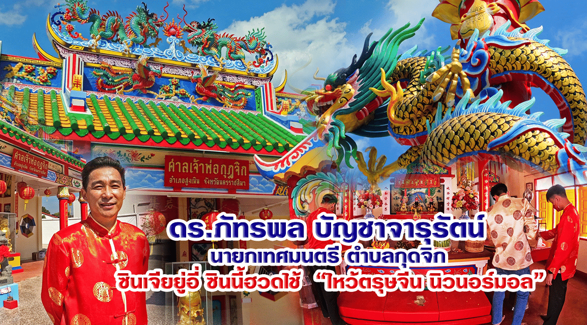 ตำนาน”ศาลเจ้าพ่อกุดจิก” กับ “ดร.ภัทรพล บัญชาจารุรัตน์ “ นายกฯ กุดจิก“ 新正如意 新年发财 (ซินเจียยู่อี่ ซินนี้ฮวดไช้)