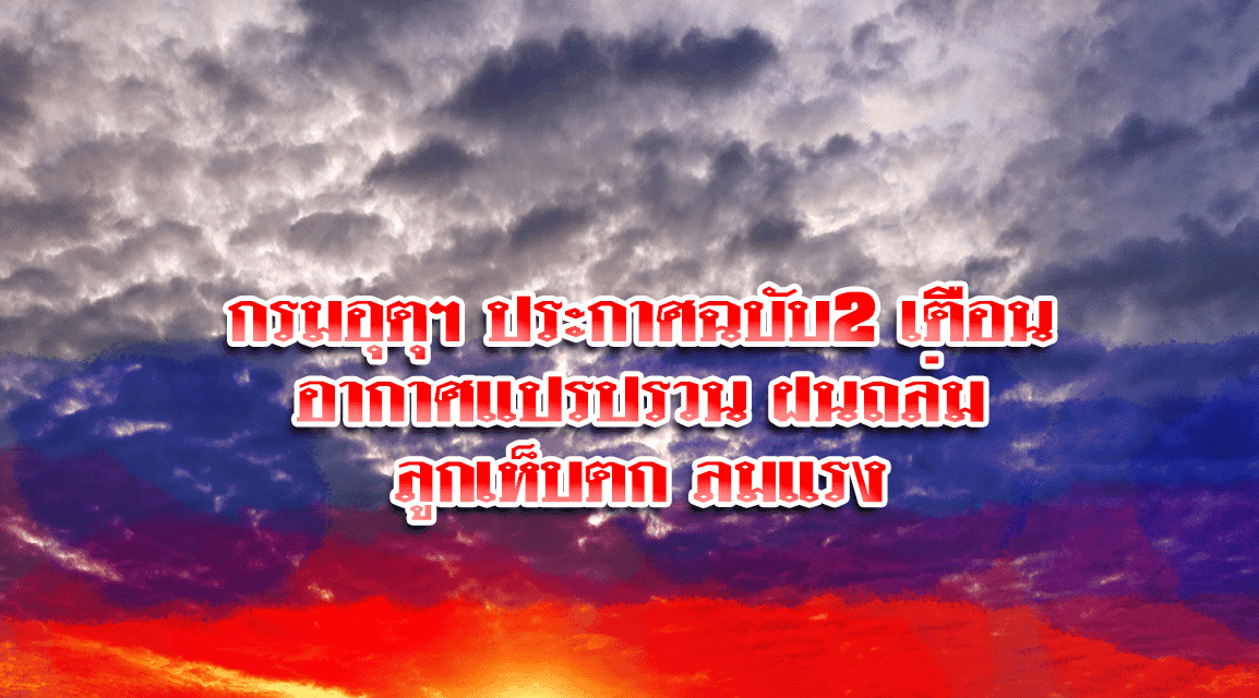 กรมอุตุฯ ประกาศฉบับ2 เตือนอากาศแปรปรวน ฝนถล่ม-ลูกเห็บตก ลมแรง