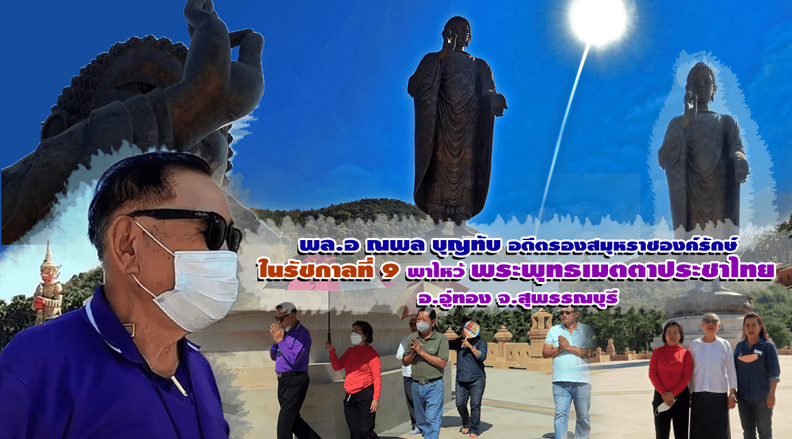 พล.อ ณพล บุญทับ  อดีตรองสมุหราชองค์รักษ์ ในรัชกาลที่ 9   พาไหว้ พระพุทธเมตตาประชาไทย อ.อู่ทอง จ.สุพรรณบุรี