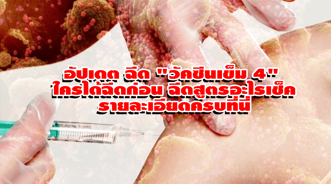 อัปเดต ฉีด “วัคซีนเข็ม 4” ใครได้ฉีดก่อน-ฉีดสูตรอะไรเช็ครายละเอียดครบที่นี่