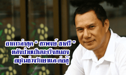 อาการล่าสุด “สรพงษ์ ชาตรี” หลังป่วยเป็นมะเร็งสมอง อยู่ในช่วงรักษาและต่อสู้
