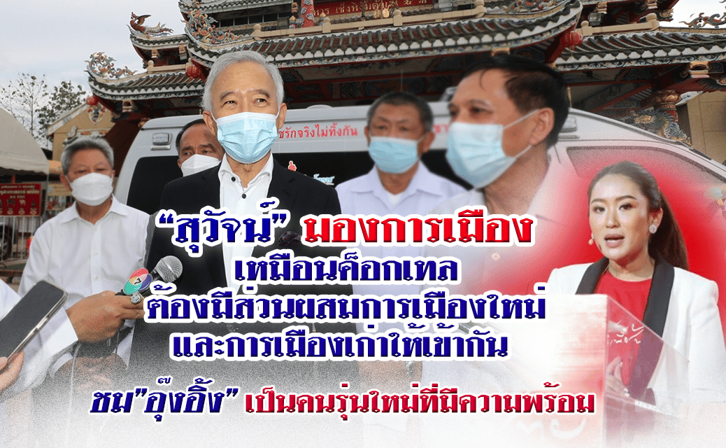 “สุวัจน์”มองการเมืองเหมือนค็อกเทล ต้องมีส่วนผสมการเมืองใหม่-เก่าให้เข้ากัน ชม”อุ๊งอิ้ง” เป็นคนรุ่นใหม่ที่มีความพร้อม ต้องใช้ความเสียสละอดทน เพื่อส่วนร่วมจะประสบความสำเร็จ