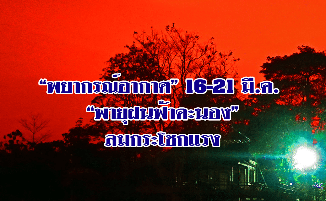 “พยากรณ์อากาศ” 16-21 มี.ค. เหนือ ตะวันออก กลาง มี “พายุฝนฟ้าคะนอง” ลมกระโชกแรง