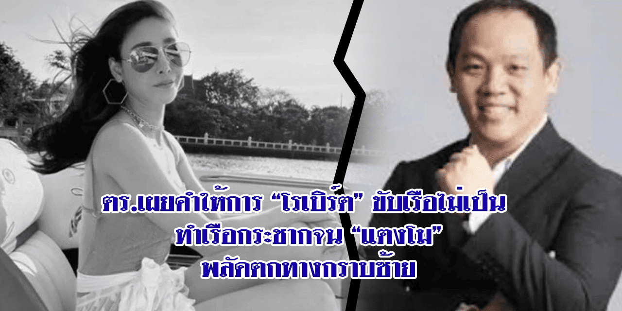 ตร.เผยคำให้การ “โรเบิร์ต” ขับเรือไม่เป็น ทำเรือกระชากจน “แตงโม” พลัดตกทางกราบซ้าย‼️