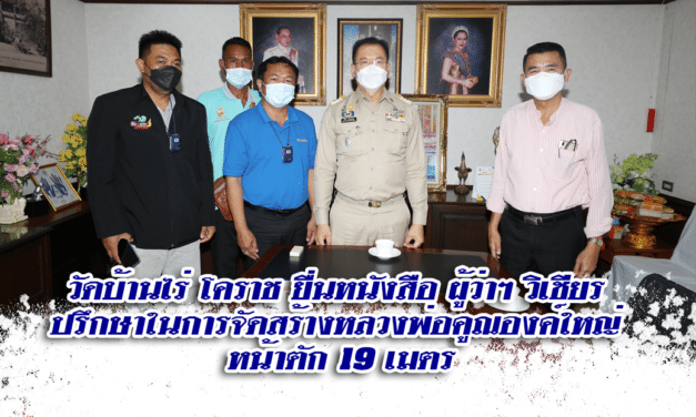 วัดบ้านไร่ โคราช ยื่นหนังสือ ผู้ว่าฯ วิเชียร  ปรึกษาในการจัดสร้างหลวงพ่อคูณองค์ใหญ่  หน้าตัก 19 เมตร