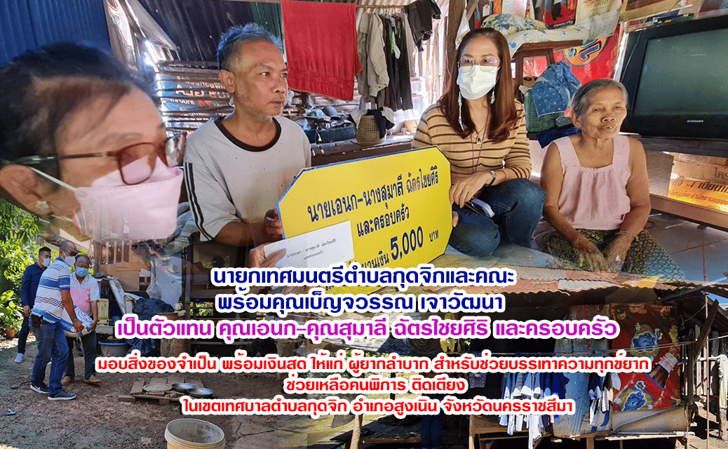 นายกเทศมนตรีตำบลกุดจิกและคณะ พร้อมคุณเบ็ญจวรรณ เจาวัฒนา เป็นตัวแทน คุณเอนก-คุณสุมาลี ฉัตรไชยศิริ และครอบครัว มอบสิ่งของจำเป็น ให้แก่ ผู้ยากลำบาก พร้อมเงินสด สำหรับช่วยบรรเทาความทุกข์ยาก ช่วยเหลือคนพิการ ติดเตียง ในเขตเทศบาลตำบลกุดจิก อำเภอสูงเนิน จังหวัดนครราชสีมา