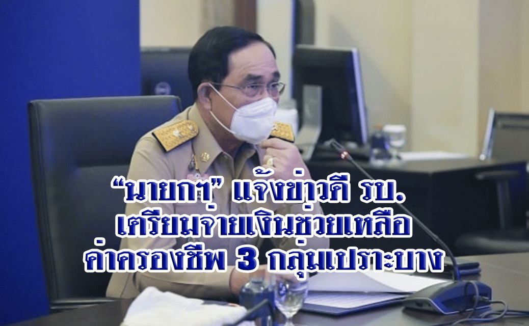 “นายกฯ” แจ้งข่าวดี รบ. เตรียมจ่ายเงินช่วยเหลือค่าครองชีพ 3 กลุ่มเปราะบาง