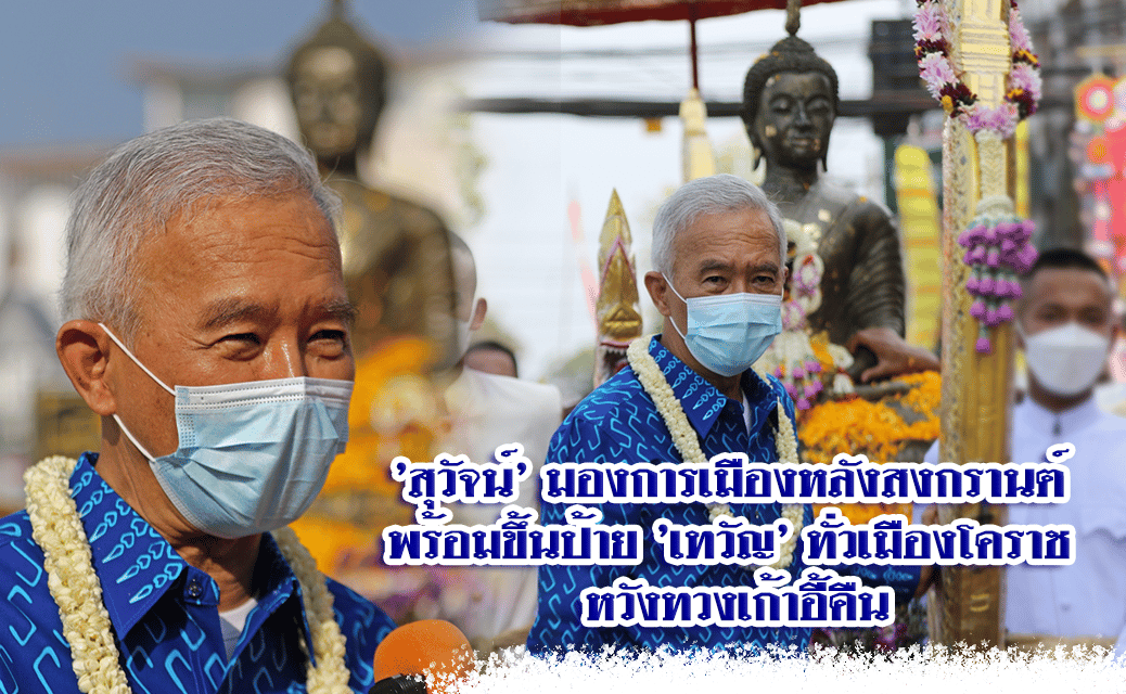 ‘สุวัจน์’ มองการเมืองหลังสงกรานต์ พร้อมขึ้นป้าย ‘เทวัญ’ ทั่วเมืองโคราช หวังทวงเก้าอี้คืน