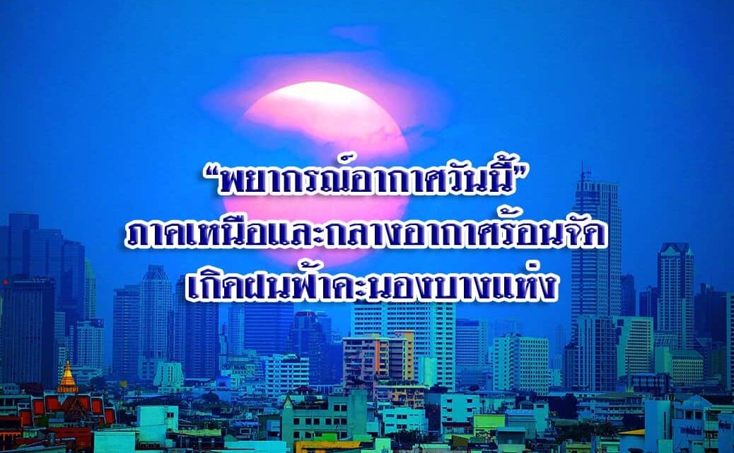 “พยากรณ์อากาศวันนี้” ภาคเหนือและกลางอากาศร้อนจัด เกิดฝนฟ้าคะนองบางแห่ง