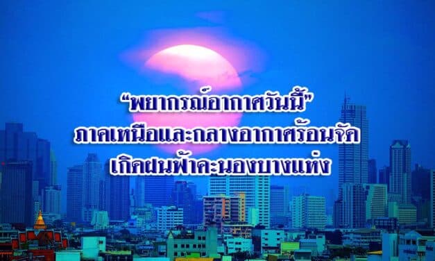 “พยากรณ์อากาศวันนี้” ภาคเหนือและกลางอากาศร้อนจัด เกิดฝนฟ้าคะนองบางแห่ง