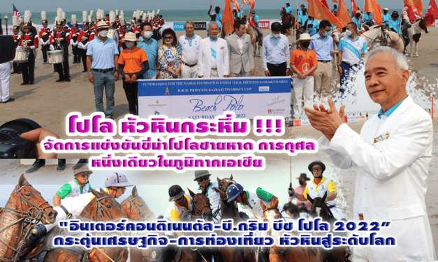 โปโล หัวหินกระหึ่ม !!! จัดการแข่งขันขี่ม้าโปโลชายหาดการกุศล หนึ่งเดียวในภูมิภาคเอเชีย “อินเตอร์คอนติเนนตัล-บี.กริม บีช โปโล 2022”กระตุ้นเศรษฐกิจ-การท่องเที่ยว หัวหินสู่ระดับโลก