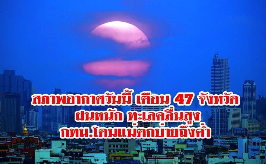 สภาพอากาศวันนี้ เตือน 47 จังหวัด ฝนหนัก ทะเลคลื่นสูง กทม.โดนแน่ตกบ่ายถึงค่ำ