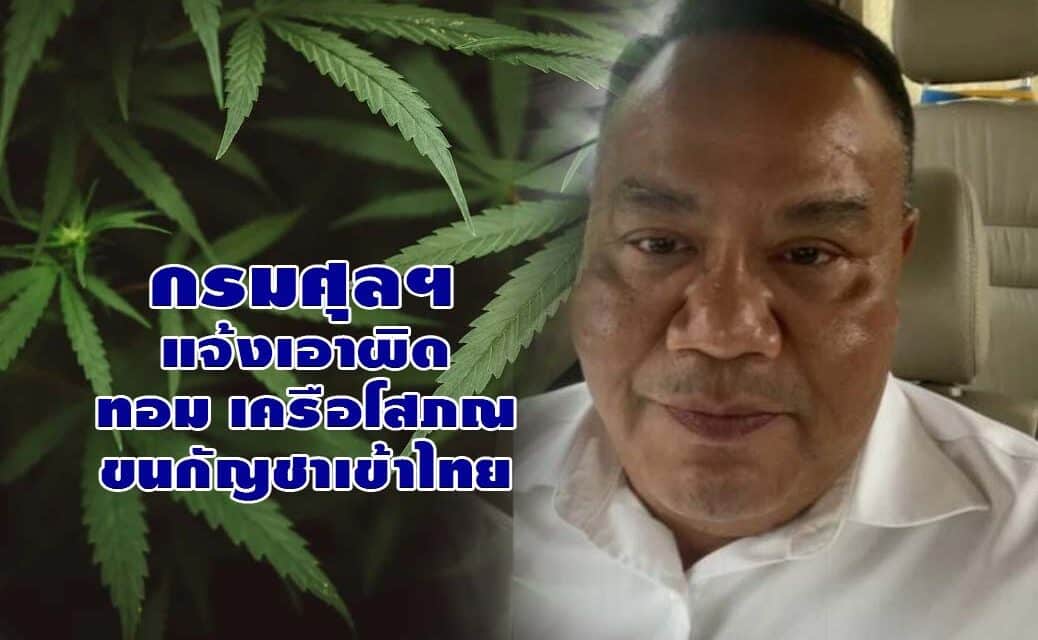 กรมศุลฯ แจ้งเอาผิด ทอม เครือโสภณ ขนกัญชาเข้าไทย ดันแจ้งเป็นเหล็ก