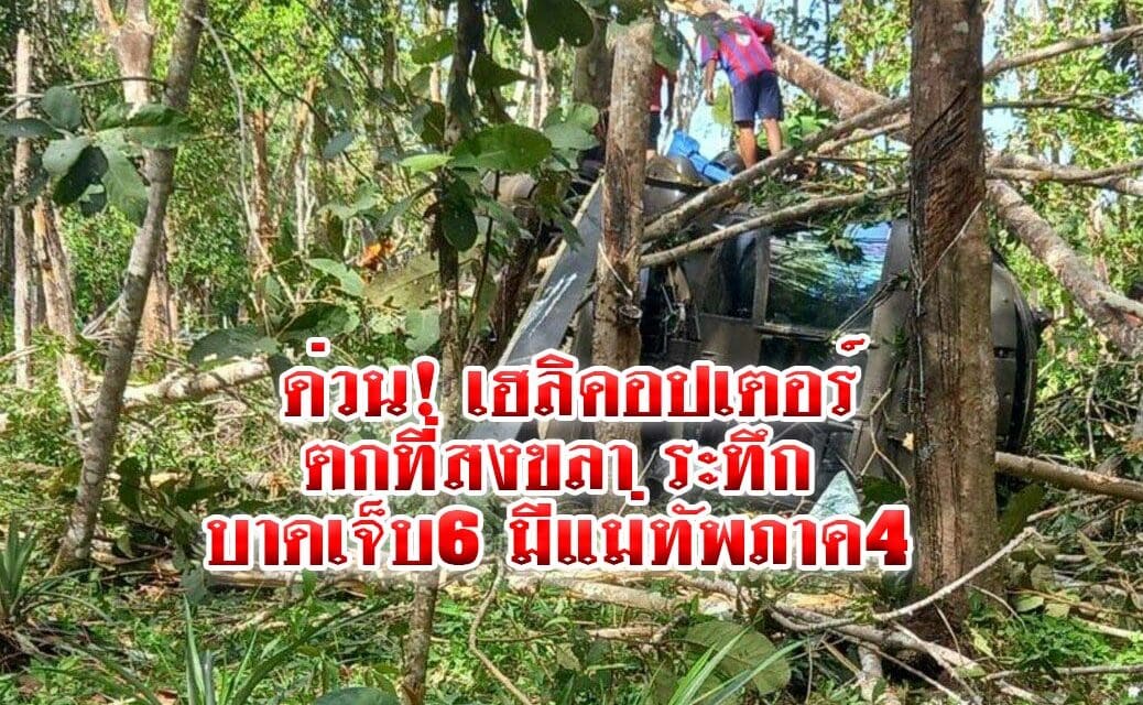 ด่วน! เฮลิคอปเตอร์ตก ที่สงขลา ระทึก บาดเจ็บ6 มีแม่ทัพภาค4 โดยสารมาด้วย