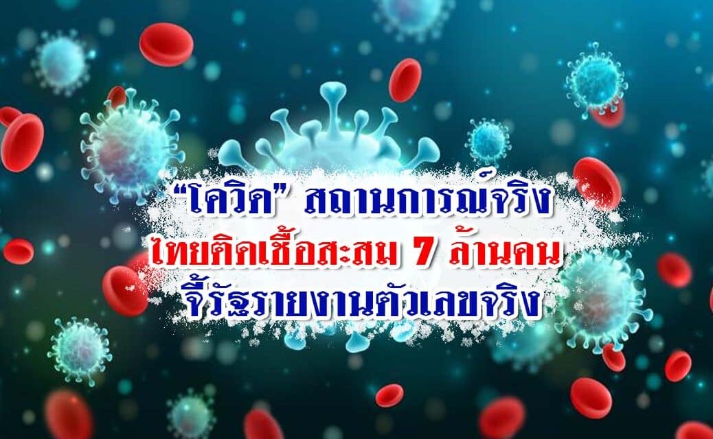 “โควิด” สถานการณ์จริงไทยติดเชื้อสะสม 7 ล้านคน จี้รัฐรายงานตัวเลขจริง