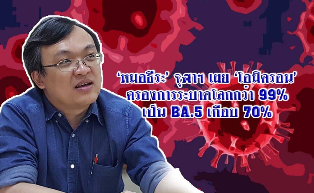 ‘หมอธีระ’ จุฬาฯ เผย ‘โอมิครอน’ ครองการระบาดโลกกว่า 99% เป็น BA.5 เกือบ 70%