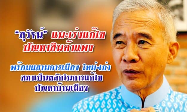 “สุวัจน์” แนะเร่งแก้ไขปัญหาสินค้าแพง พร้อมผสานการเมืองใหม่-เก่า สภาเป็นหลักในการแก้ไขปัญหาบ้านเมือง