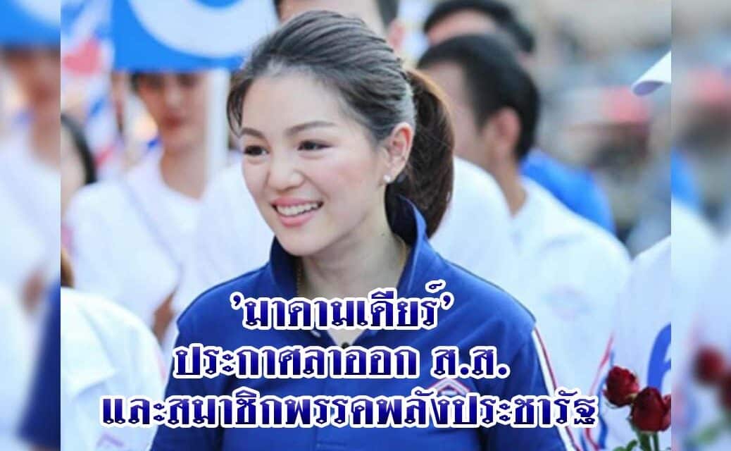 ‘มาดามเดียร์’ ประกาศลาออก ส.ส. และสมาชิกพรรคพลังประชารัฐ