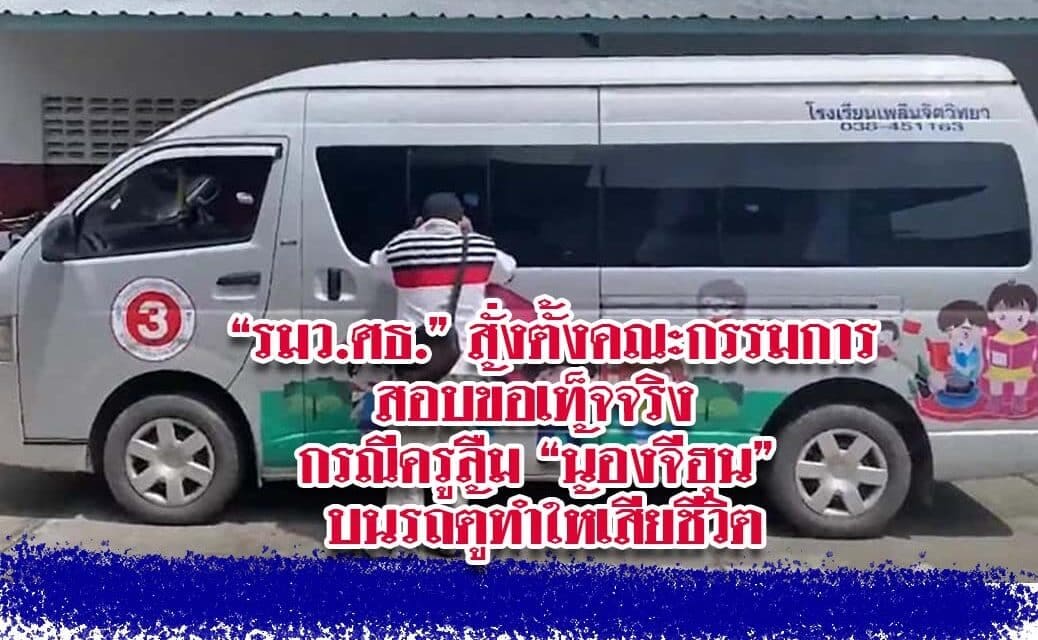 “รมว.ศธ.” สั่งตั้งคณะกรรมการสอบข้อเท็จจริง กรณีครูลืม “น้องจีฮุน” บนรถตู้ทำให้เสียชีวิต